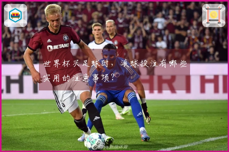 世界杯买足球时，滚球投注有哪些实用的注意事项？