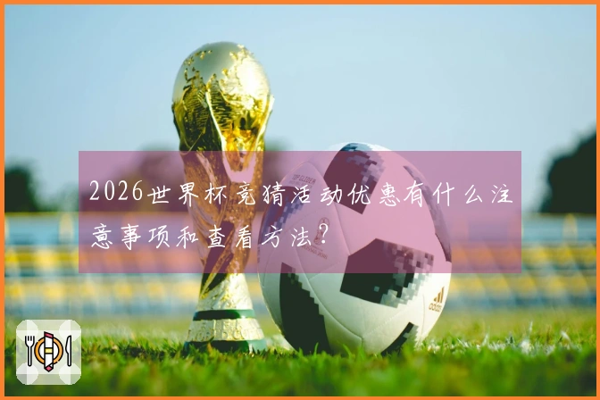 2026世界杯竞猜活动优惠有什么注意事项和查看方法？