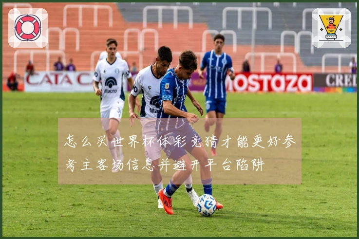 怎么买世界杯体彩竞猜才能更好参考主客场信息并避开平台陷阱